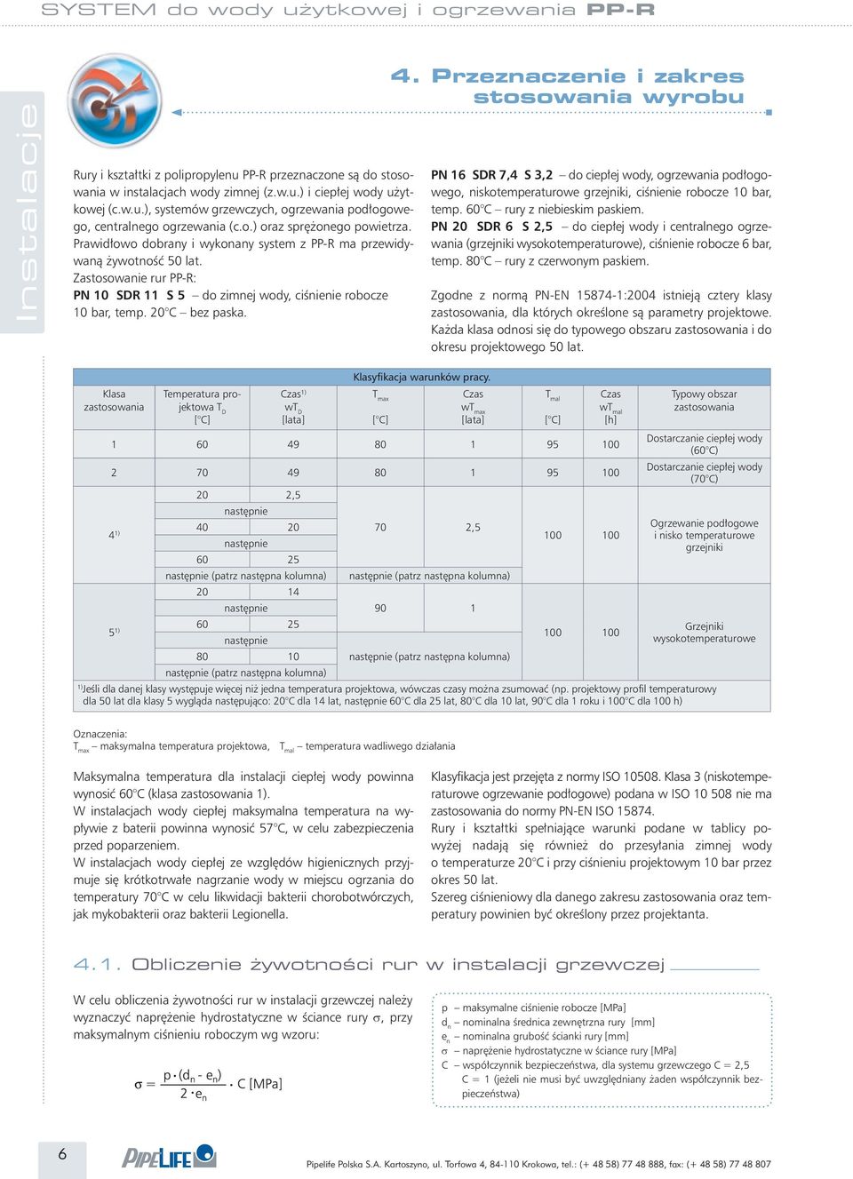 20 C bez paska. 4. Przeznaczenie i zakres stosowania wyrobu PN 16 SDR 7,4 S 3,2 do ciepłej wody, ogrzewania podłogowego, niskotemperaturowe grzejniki, ciśnienie robocze 10 bar, temp.