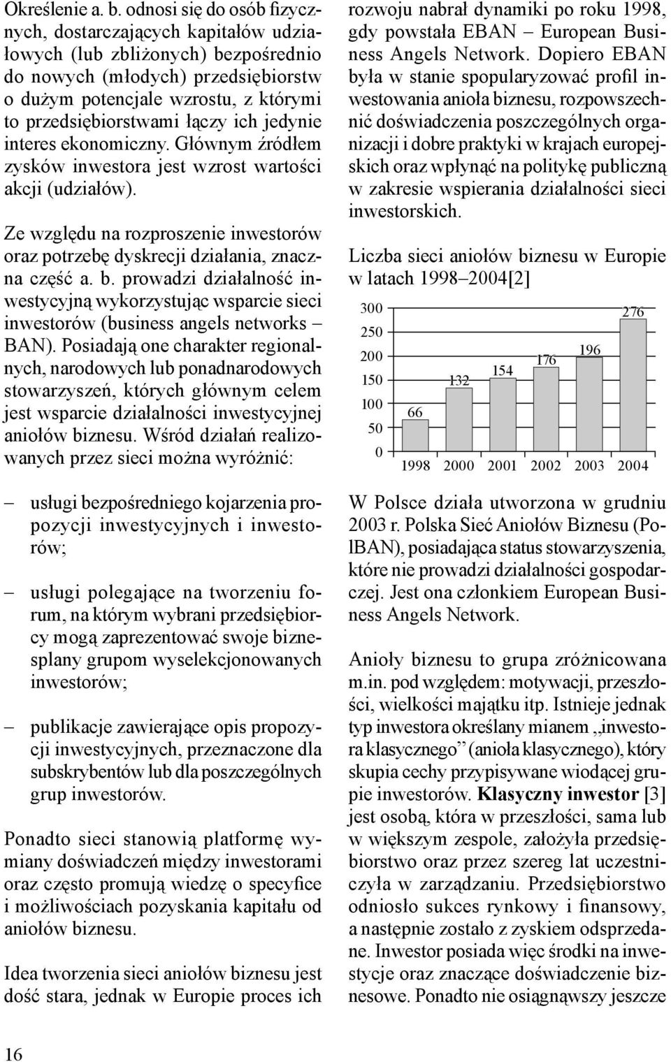 łączy ich jedynie interes ekonomiczny. Głównym źródłem zysków inwestora jest wzrost wartości akcji (udziałów). Ze względu na rozproszenie inwestorów oraz potrzebę dyskrecji działania, znaczna część a.