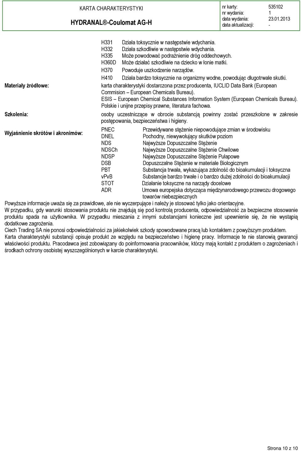 H40 Działa bardzo toksycznie na organizmy wodne, powodując długotrwałe skutki. karta charakterystyki dostarczona przez producenta, IUCLID Data Bank (European Commision European Chemicals Bureau).