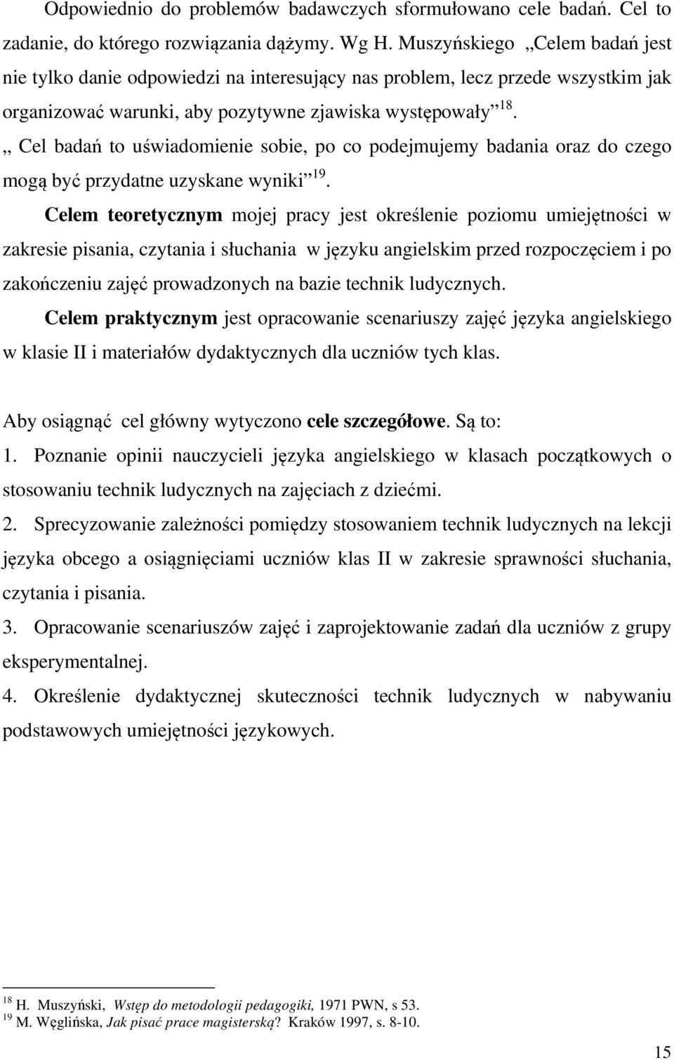 Cel badań to uświadomienie sobie, po co podejmujemy badania oraz do czego mogą być przydatne uzyskane wyniki 19.