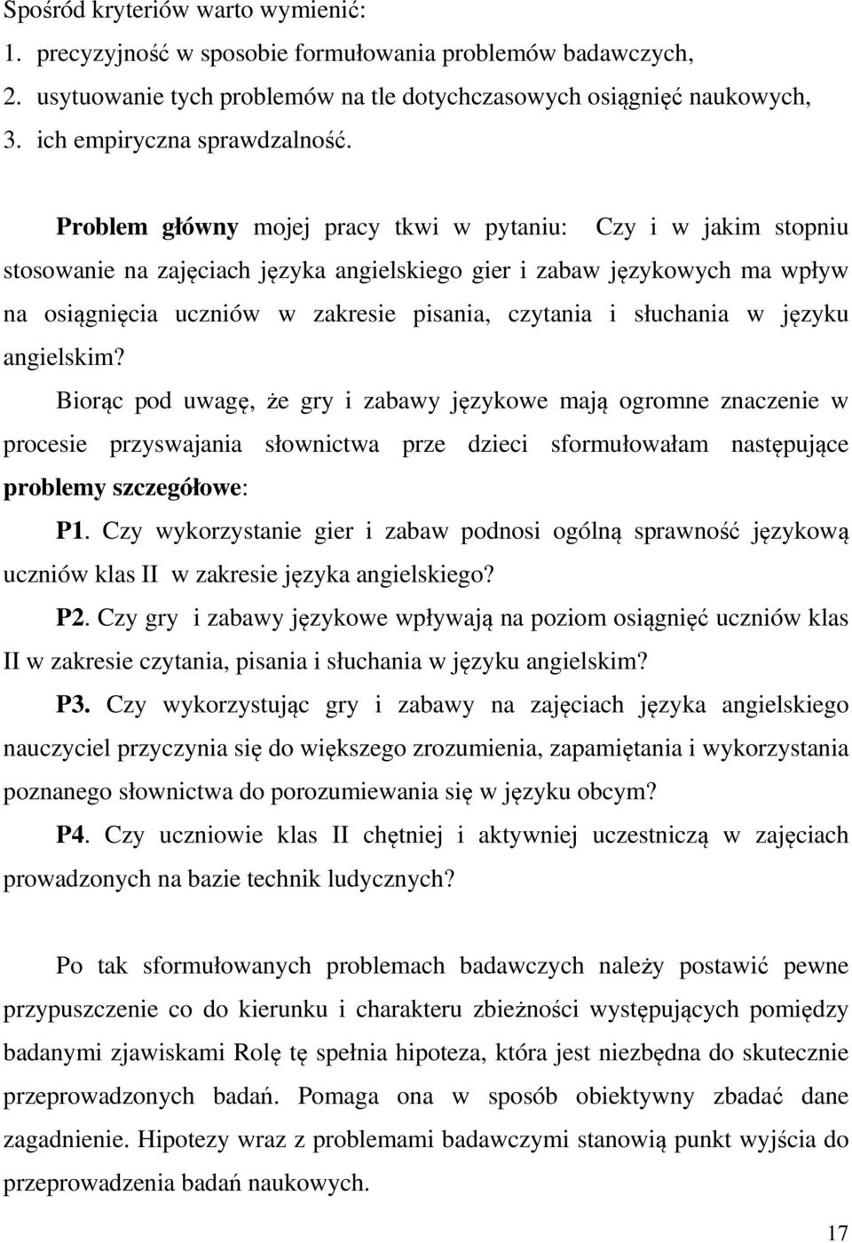 Problem główny mojej pracy tkwi w pytaniu: Czy i w jakim stopniu stosowanie na zajęciach języka angielskiego gier i zabaw językowych ma wpływ na osiągnięcia uczniów w zakresie pisania, czytania i