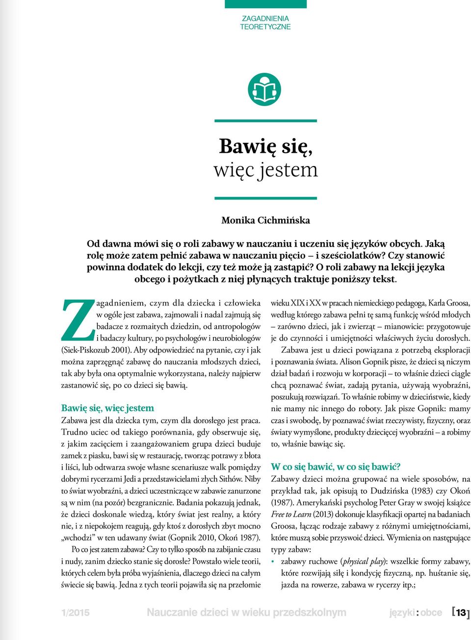 Zagadnieniem, czym dla dziecka i człowieka w ogóle jest zabawa, zajmowali i nadal zajmują się badacze z rozmaitych dziedzin, od antropologów i badaczy kultury, po psychologów i neurobiologów