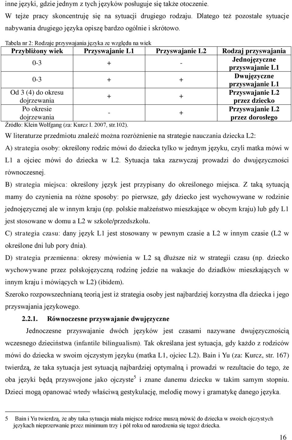 Tabela nr 2: Rodzaje przyswajania języka ze względu na wiek Przybliżony wiek Przyswajanie L1 Przyswajanie L2 Rodzaj przyswajania 0-3 + - Jednojęzyczne przyswajanie L1 0-3 + + Dwujęzyczne przyswajanie