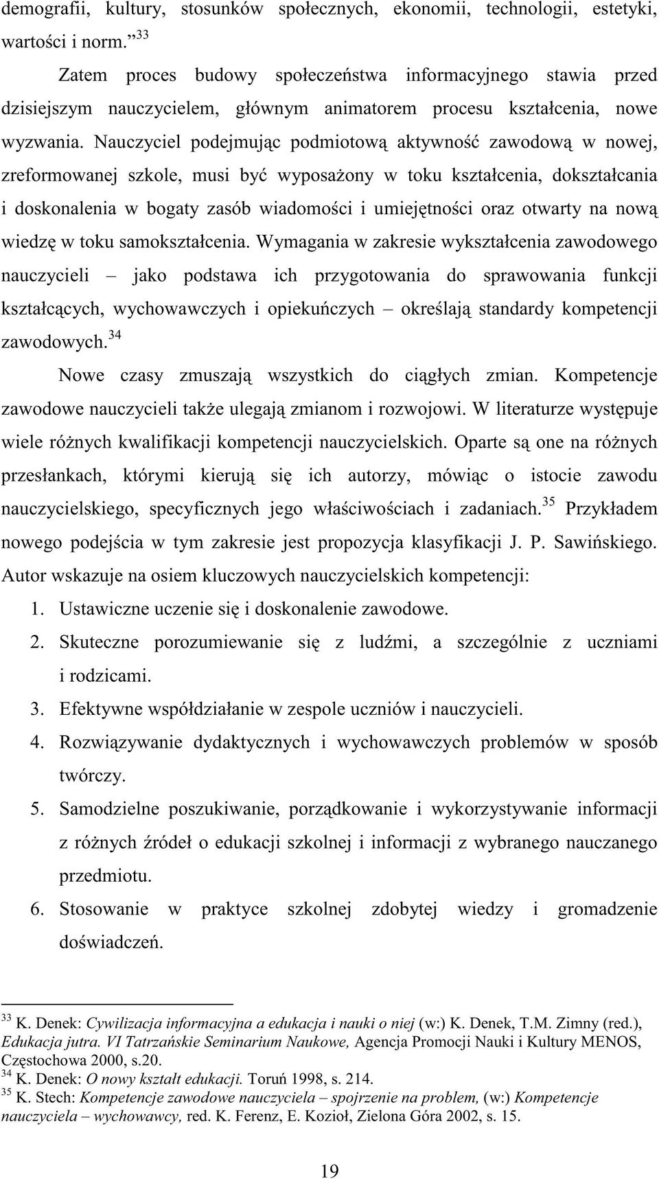 Nauczyciel podejmując podmiotową aktywność zawodową w nowej, zreformowanej szkole, musi być wyposaŝony w toku kształcenia, dokształcania i doskonalenia w bogaty zasób wiadomości i umiejętności oraz