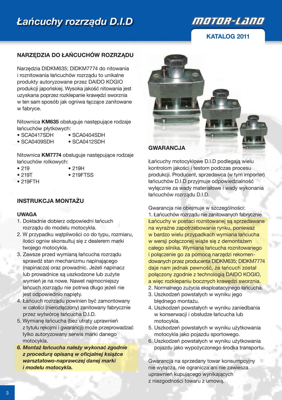 Nitownica KM635 obsługuje następujące rodzaje łańcuchów płytkowych: SCA0417SDH SCA0404SDH SCA0409SDH SCA0412SDH Nitownica KM7774 obsługuje następujące rodzaje łańcuchów rolkowych: 219 219H 219T