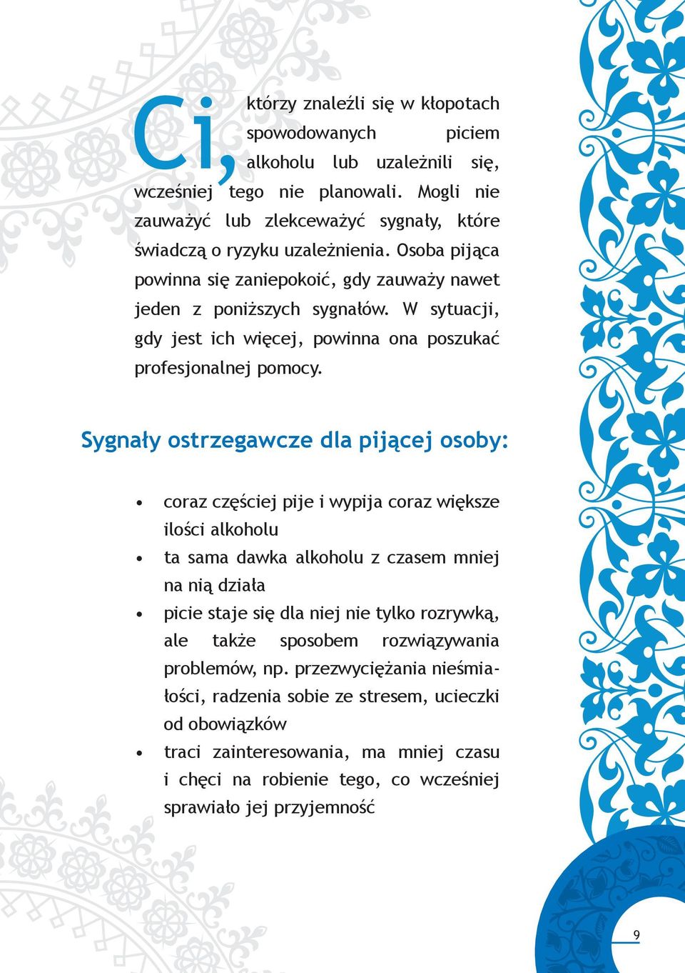 Sygnały ostrzegawcze dla pijącej osoby: coraz częściej pije i wypija coraz większe ilości alkoholu ta sama dawka alkoholu z czasem mniej na nią działa picie staje się dla niej nie tylko rozrywką,