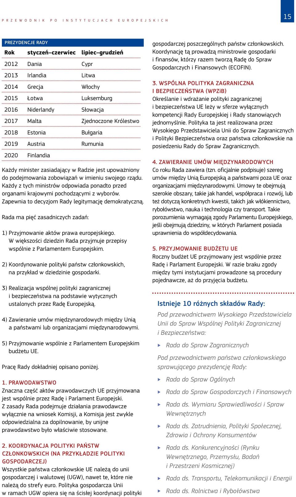 zobowiązań w imieniu swojego rządu. Każdy z tych ministrów odpowiada ponadto przed organami krajowymi pochodzącymi z wyborów. Zapewnia to decyzjom Rady legitymację demokratyczną.