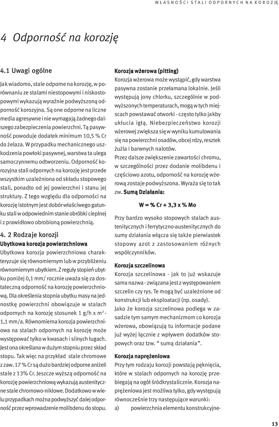 Są one odporne na liczne media agresywne i nie wymagają żadnego dalszego zabezpieczenia powierzchni. Tą pasywność powoduje dodatek minimum 10,5 % Cr do żelaza.