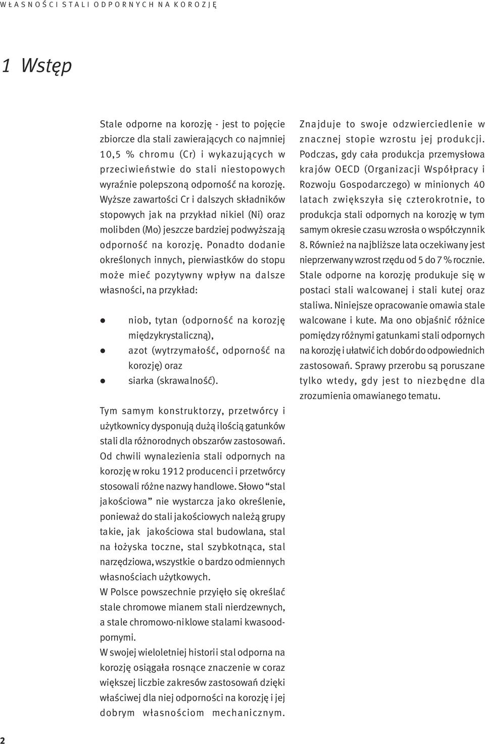 Ponadto dodanie określonych innych, pierwiastków do stopu może mieć pozytywny wpływ na dalsze własności, na przykład: niob, tytan (odporność na korozję międzykrystaliczną), azot (wytrzymałość,