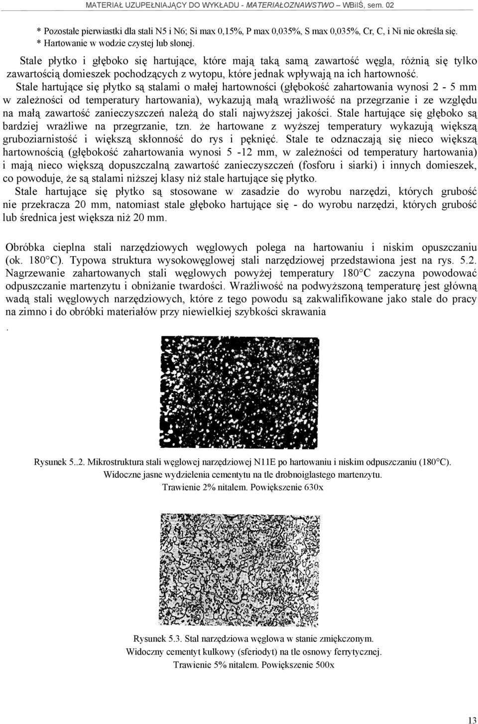 Stale hartujące się płytko są stalami o małej hartowności (głębokość zahartowania wynosi 2-5 mm w zależności od temperatury hartowania), wykazują małą wrażliwość na przegrzanie i ze względu na małą