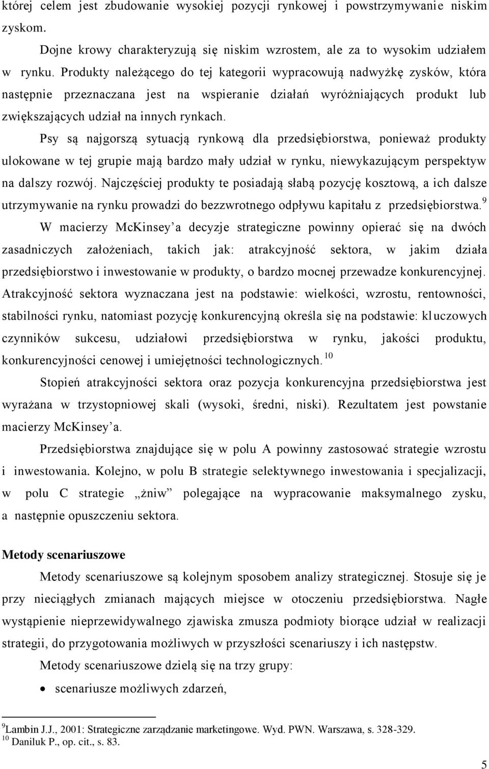 Psy są najgorszą sytuacją rynkową dla przedsiębiorstwa, ponieważ produkty ulokowane w tej grupie mają bardzo mały udział w rynku, niewykazującym perspektyw na dalszy rozwój.