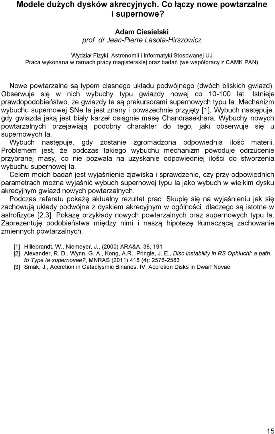 ciasnego układu podwójnego (dwóch bliskich gwiazd). Obserwuje się w nich wybuchy typu gwiazdy nowej co 10-100 lat. Istnieje prawdopodobieństwo, że gwiazdy te są prekursorami supernowych typu Ia.