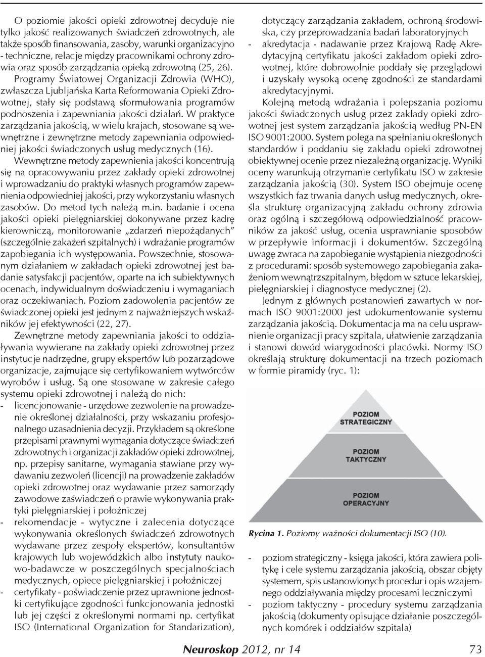 Programy Światowej Organizacji Zdrowia (WHO), zwłaszcza Ljubljańska Karta Reformowania Opieki Zdrowotnej, stały się podstawą sformułowania programów podnoszenia i zapewniania jakości działań.