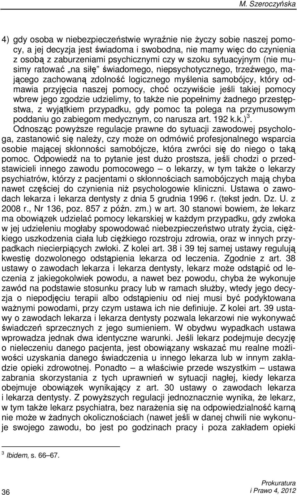 jeśli takiej pomocy wbrew jego zgodzie udzielimy, to takŝe nie popełnimy Ŝadnego przestępstwa, z wyjątkiem przypadku, gdy pomoc ta polega na przymusowym poddaniu go zabiegom medycznym, co narusza art.