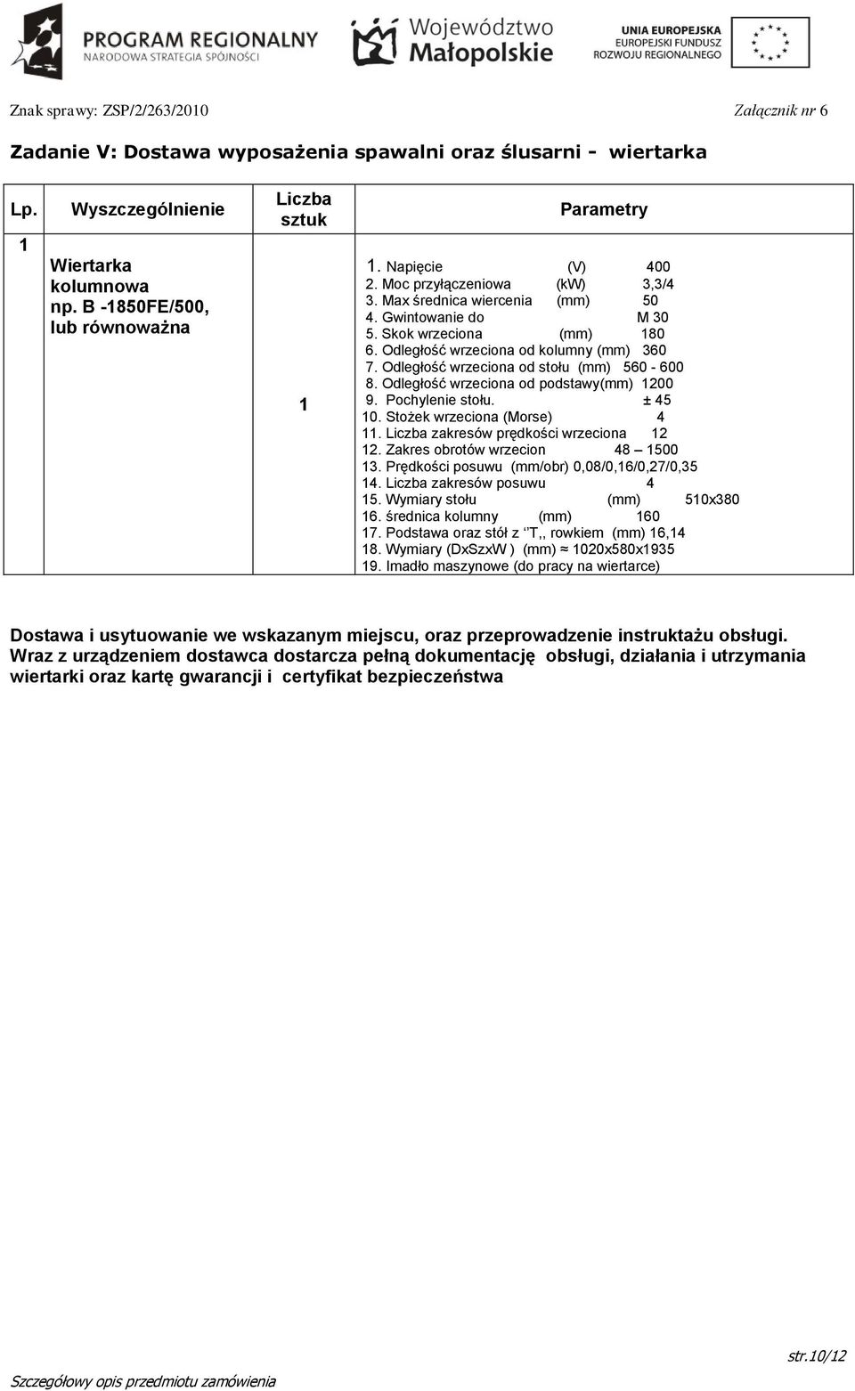 Odległość wrzeciona od stołu (mm) 560-600 8. Odległość wrzeciona od podstawy(mm) 00 9. Pochylenie stołu. ± 45 0. Stożek wrzeciona (Morse) 4. Liczba zakresów prędkości wrzeciona.