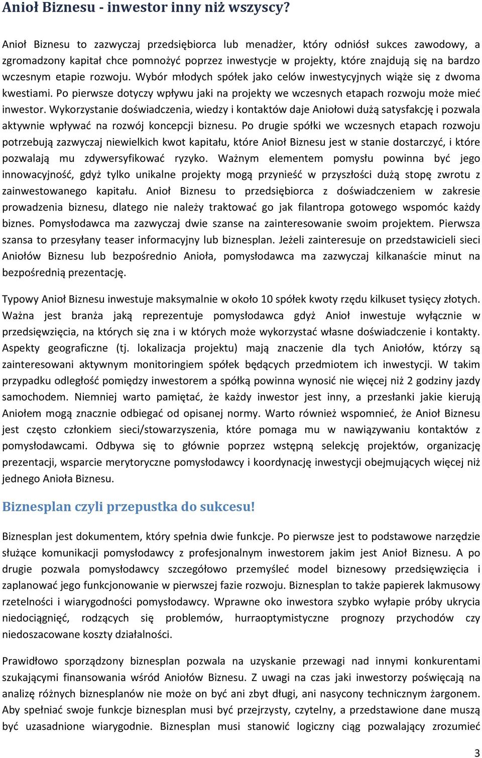 rozwoju. Wybór młodych spółek jako celów inwestycyjnych wiąże się z dwoma kwestiami. Po pierwsze dotyczy wpływu jaki na projekty we wczesnych etapach rozwoju może mieć inwestor.