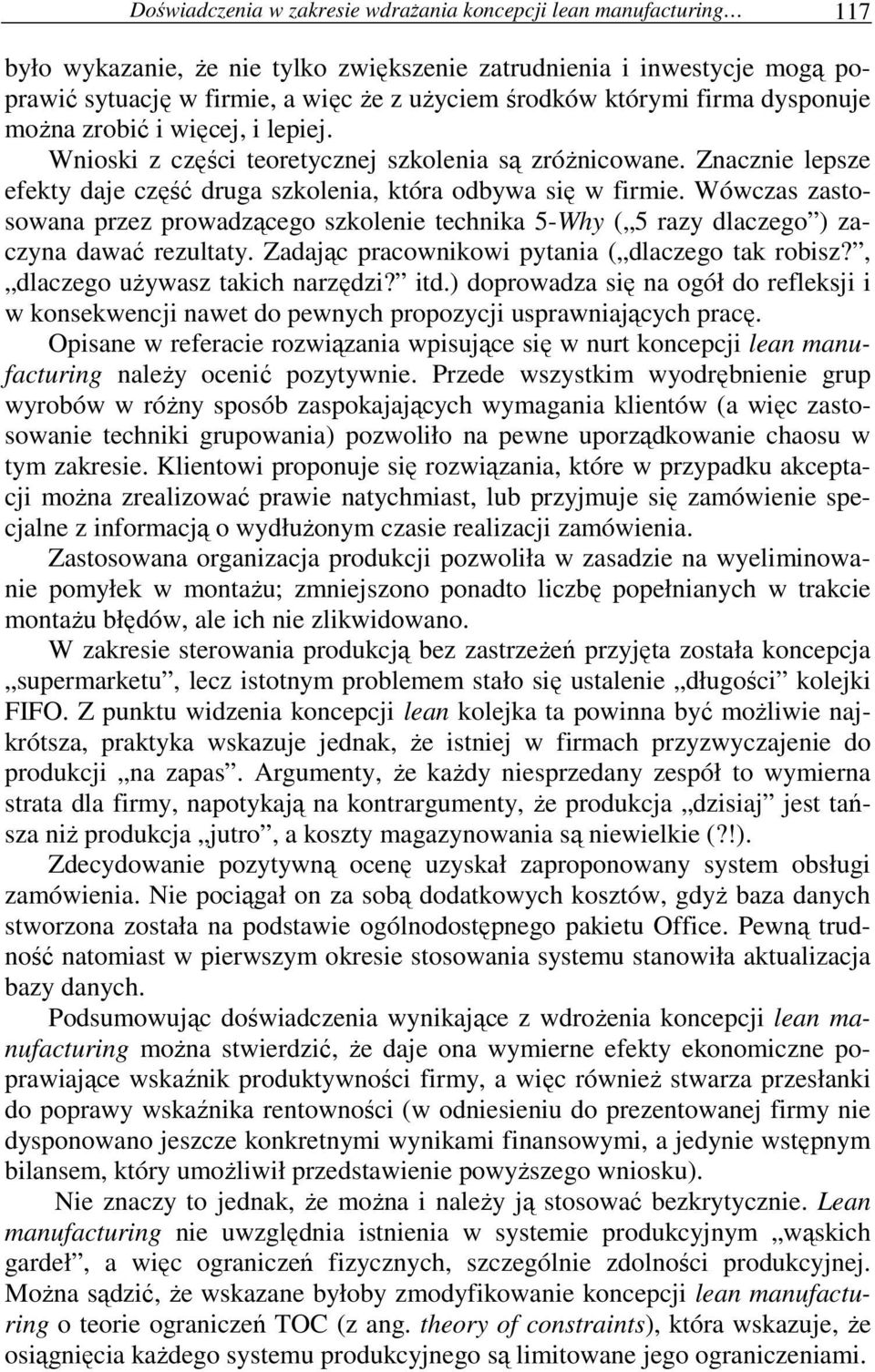 Wówczas zastosowana przez prowadzącego szkolenie technika 5-Why ( 5 razy dlaczego ) zaczyna dawać rezultaty. Zadając pracownikowi pytania ( dlaczego tak robisz?, dlaczego używasz takich narzędzi? itd.