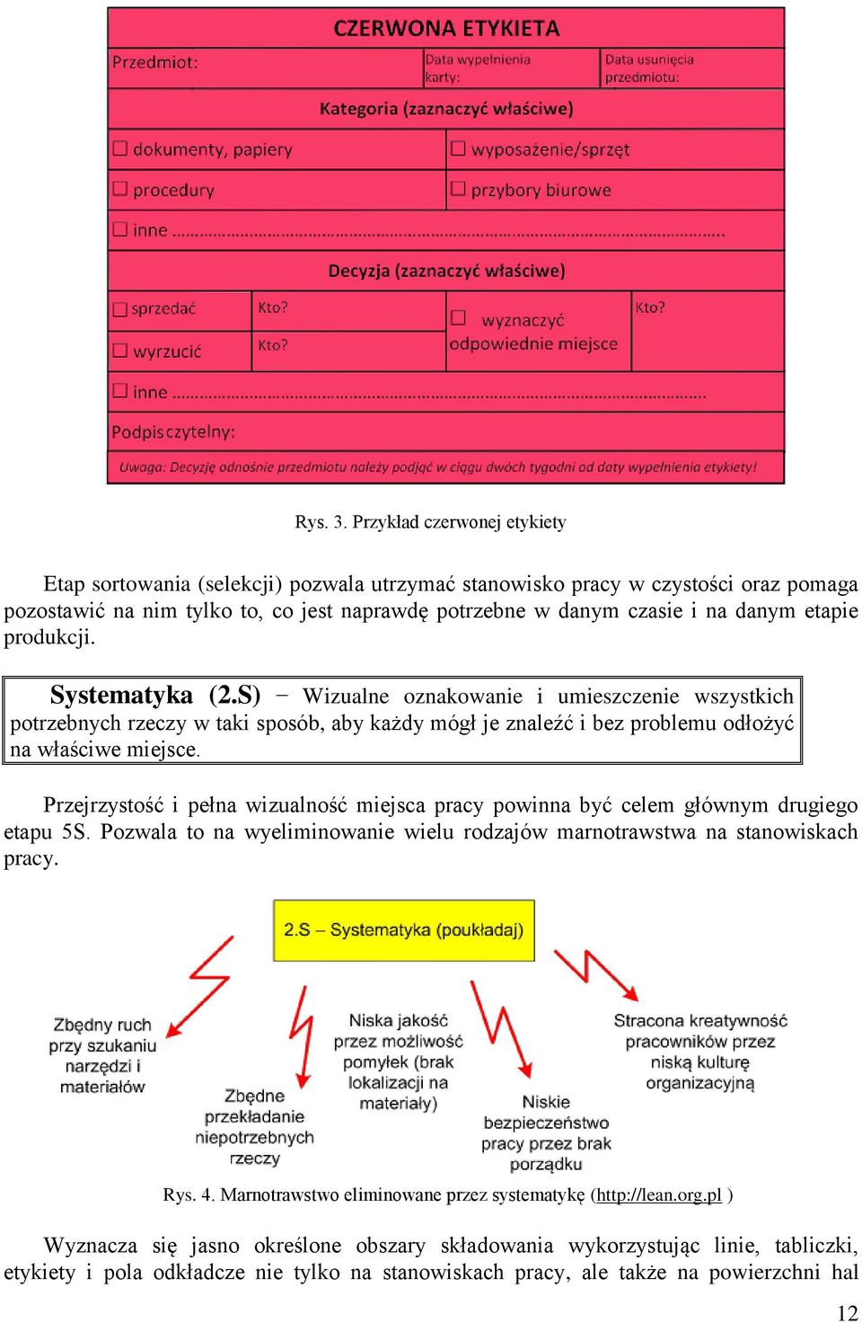 etapie produkcji. Systematyka (2.S) Wizualne oznakowanie i umieszczenie wszystkich potrzebnych rzeczy w taki sposób, aby każdy mógł je znaleźć i bez problemu odłożyć na właściwe miejsce.