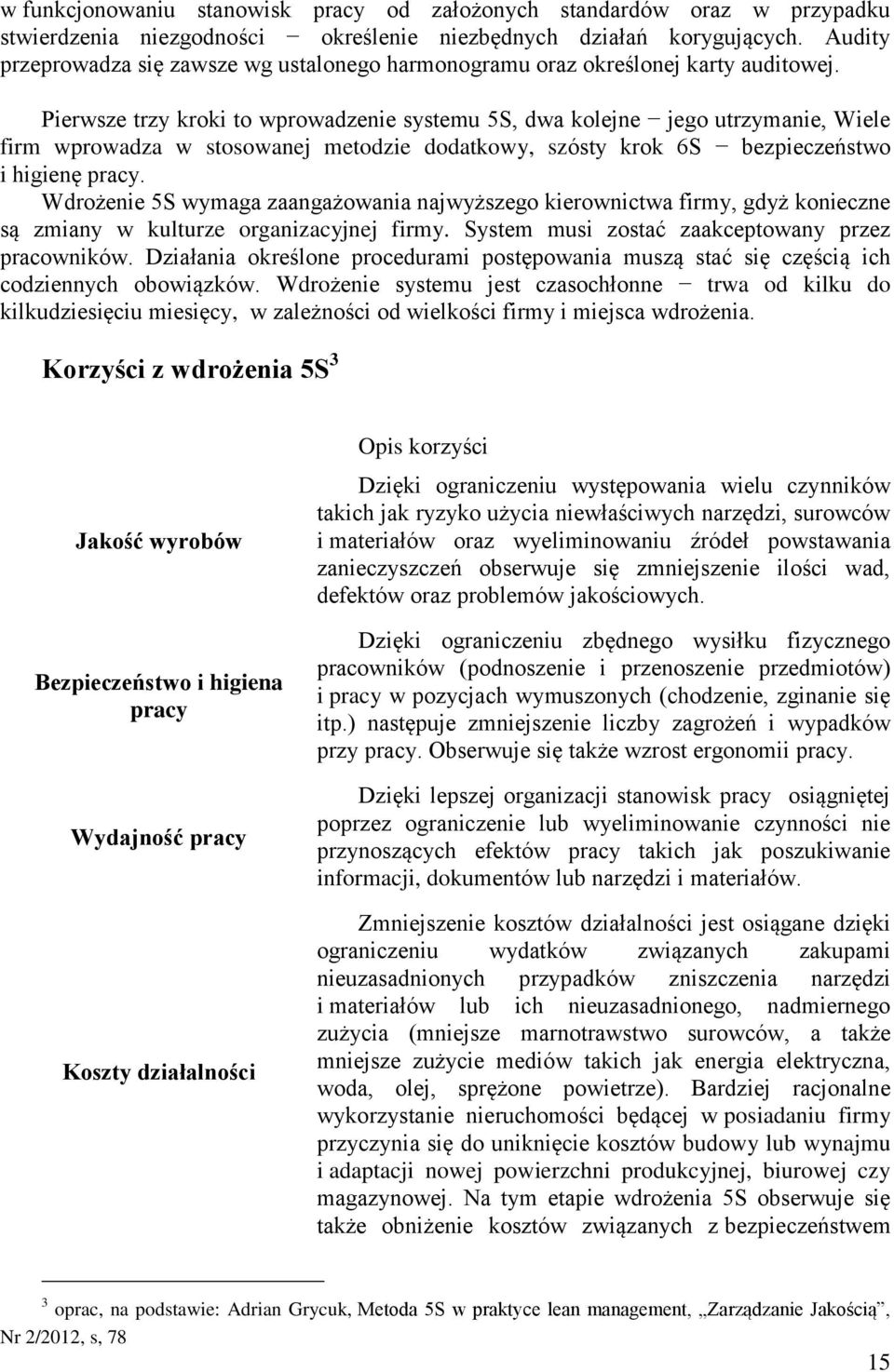 Pierwsze trzy kroki to wprowadzenie systemu 5S, dwa kolejne jego utrzymanie, Wiele firm wprowadza w stosowanej metodzie dodatkowy, szósty krok 6S bezpieczeństwo i higienę pracy.