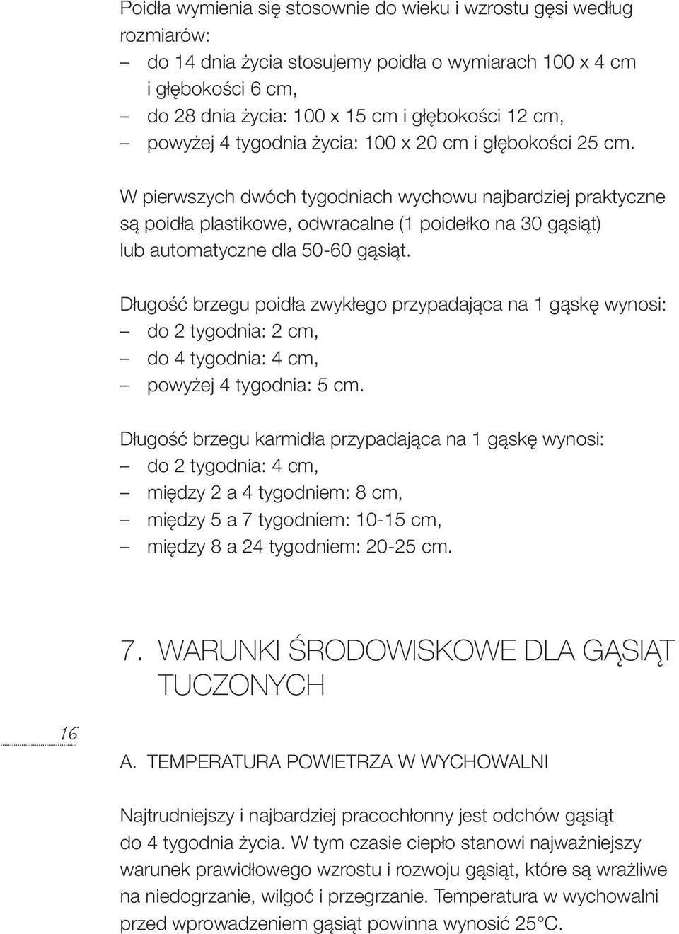 W pierwszych dwóch tygodniach wychowu najbardziej praktyczne są poidła plastikowe, odwracalne (1 poidełko na 30 gąsiąt) lub automatyczne dla 50-60 gąsiąt.