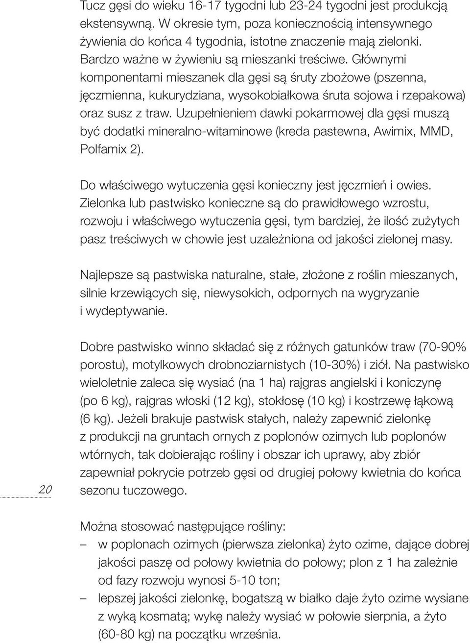 Uzupełnieniem dawki pokarmowej dla gęsi muszą być dodatki mineralno-witaminowe (kreda pastewna, Awimix, MMD, Polfamix 2). Do właściwego wytuczenia gęsi konieczny jest jęczmień i owies.