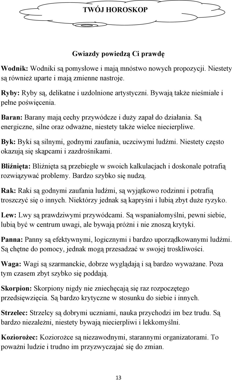 Są energiczne, silne oraz odważne, niestety także wielce niecierpliwe. Byk: Byki są silnymi, godnymi zaufania, uczciwymi ludźmi. Niestety często okazują się skąpcami i zazdrośnikami.