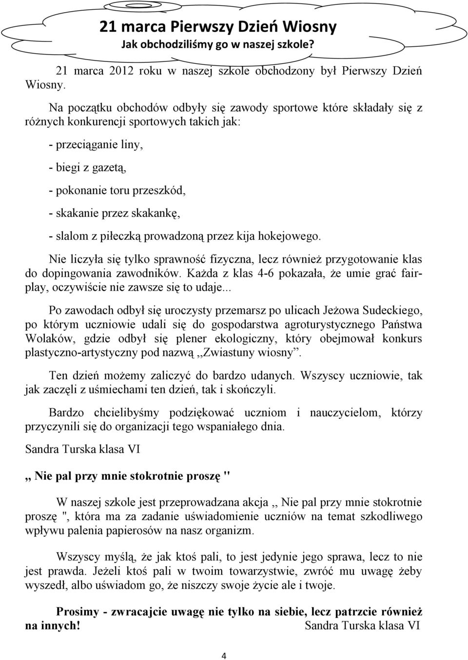skakankę, - slalom z piłeczką prowadzoną przez kija hokejowego. Nie liczyła się tylko sprawność fizyczna, lecz również przygotowanie klas do dopingowania zawodników.