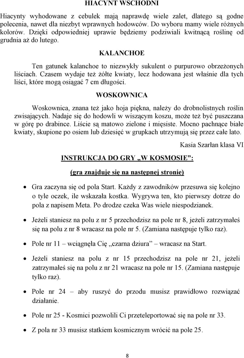 Czasem wydaje też żółte kwiaty, lecz hodowana jest właśnie dla tych liści, które mogą osiągać 7 cm długości.