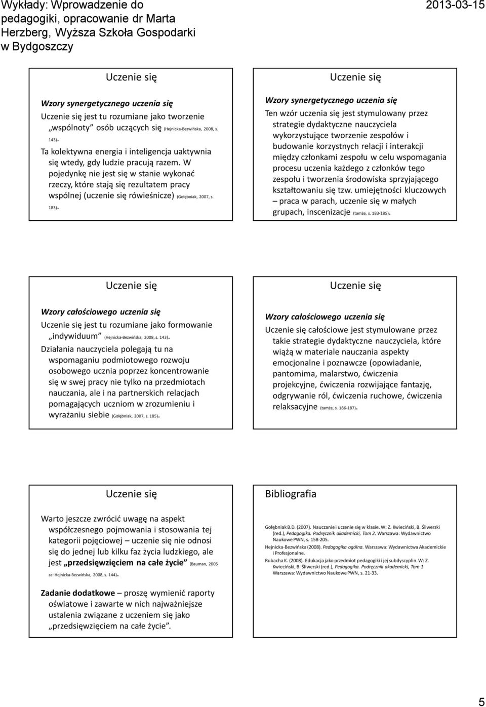 W pojedynkę nie jest się w stanie wykonać rzeczy, które stają się rezultatem pracy wspólnej (uczenie się rówieśnicze) (Gołębniak, 2007, s. 183).