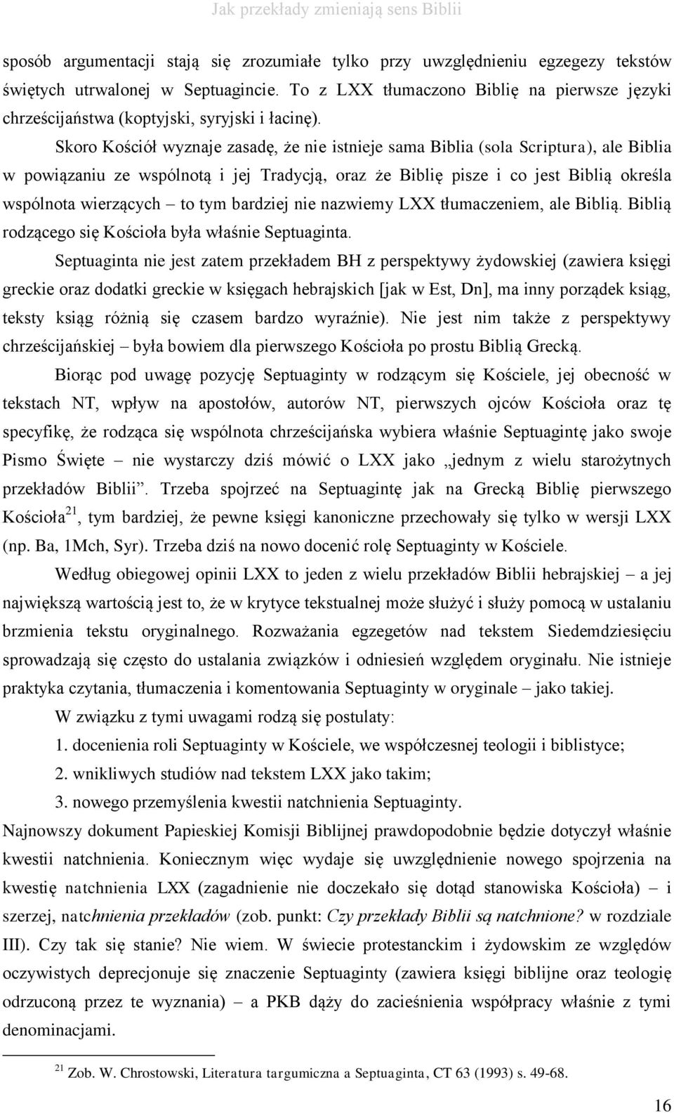 Skoro Kościół wyznaje zasadę, że nie istnieje sama Biblia (sola Scriptura), ale Biblia w powiązaniu ze wspólnotą i jej Tradycją, oraz że Biblię pisze i co jest Biblią określa wspólnota wierzących to