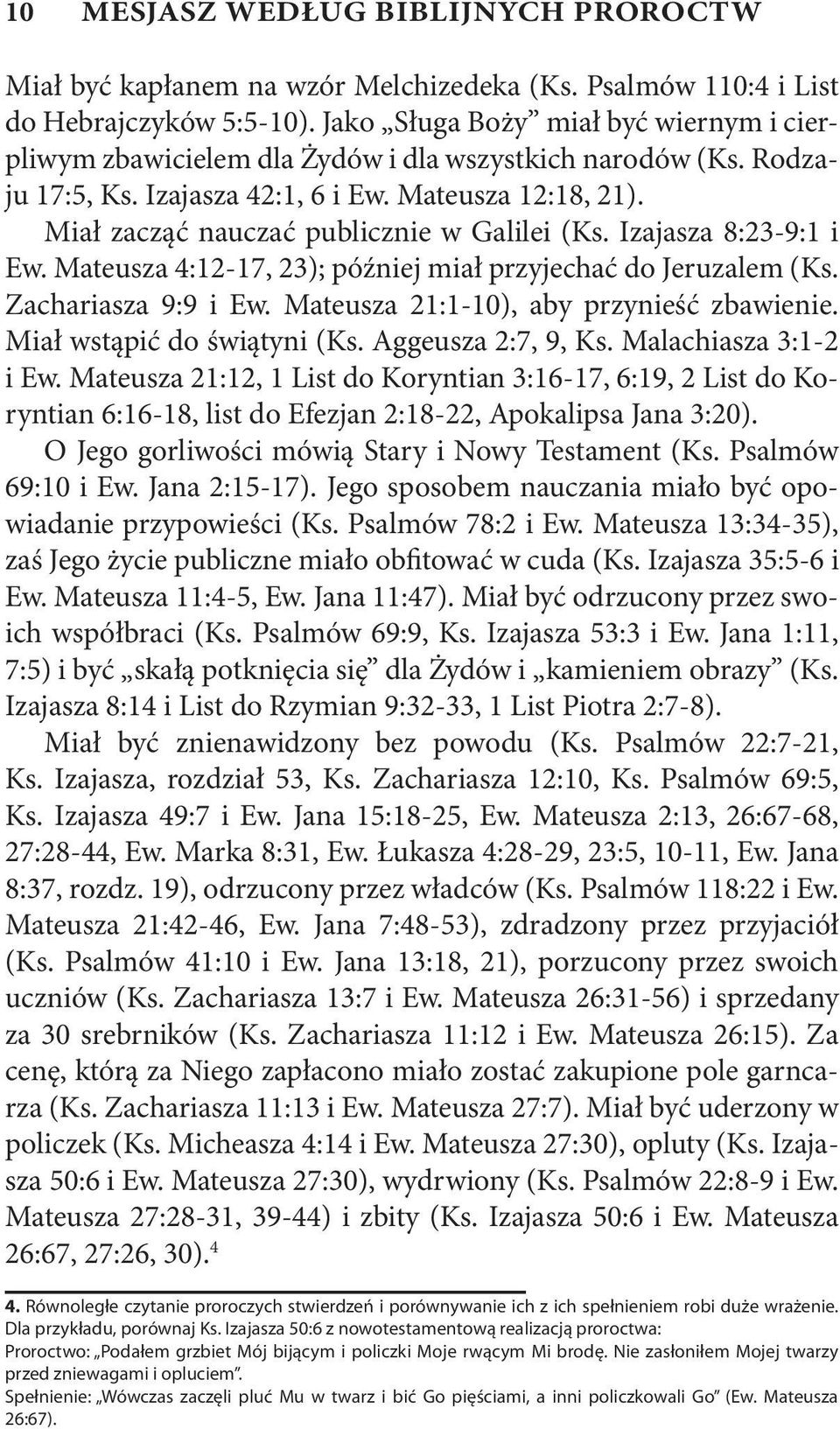 Miał zacząć nauczać publicznie w Galilei (Ks. Izajasza 8:23-9:1 i Ew. Mateusza 4:12-17, 23); później miał przyjechać do Jeruzalem (Ks. Zachariasza 9:9 i Ew. Mateusza 21:1-10), aby przynieść zbawienie.