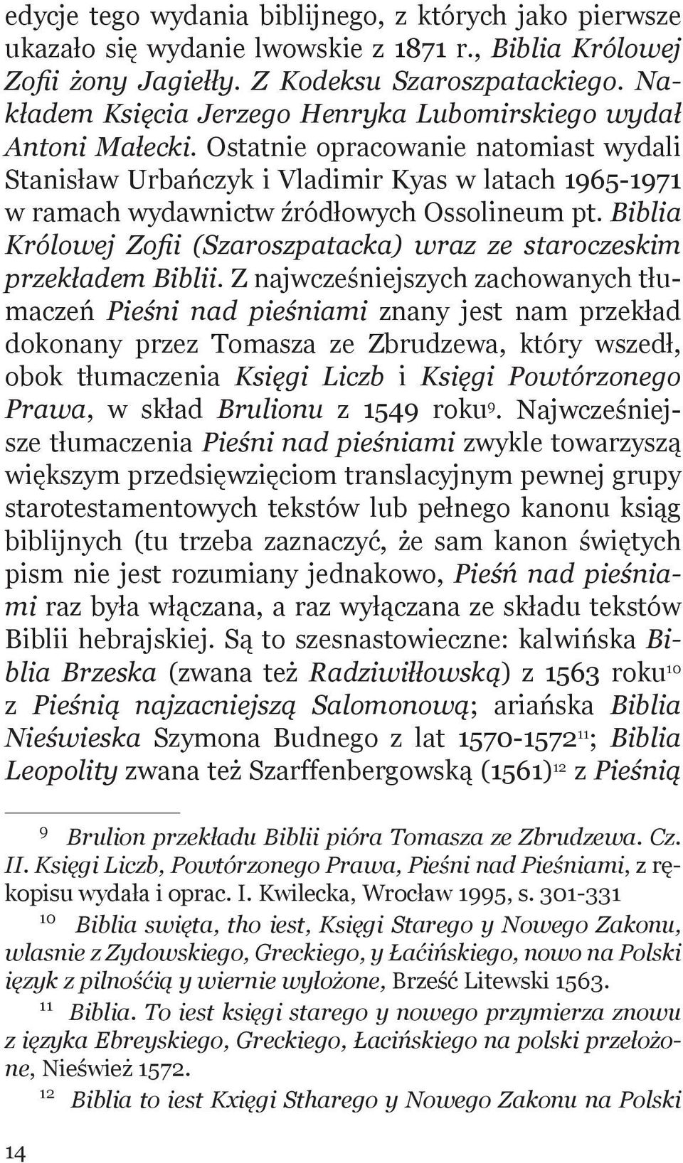 Ostatnie opracowanie natomiast wydali Stanisław Urbańczyk i Vladimir Kyas w latach 1965-1971 w ramach wydawnictw źródłowych Ossolineum pt.