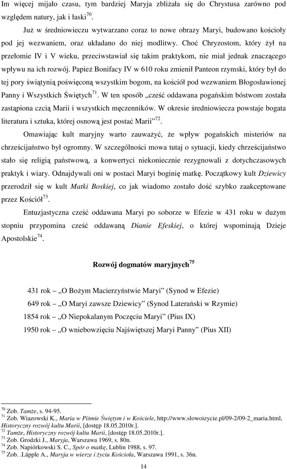 Choć Chryzostom, który żył na przełomie IV i V wieku, przeciwstawiał się takim praktykom, nie miał jednak znaczącego wpływu na ich rozwój.