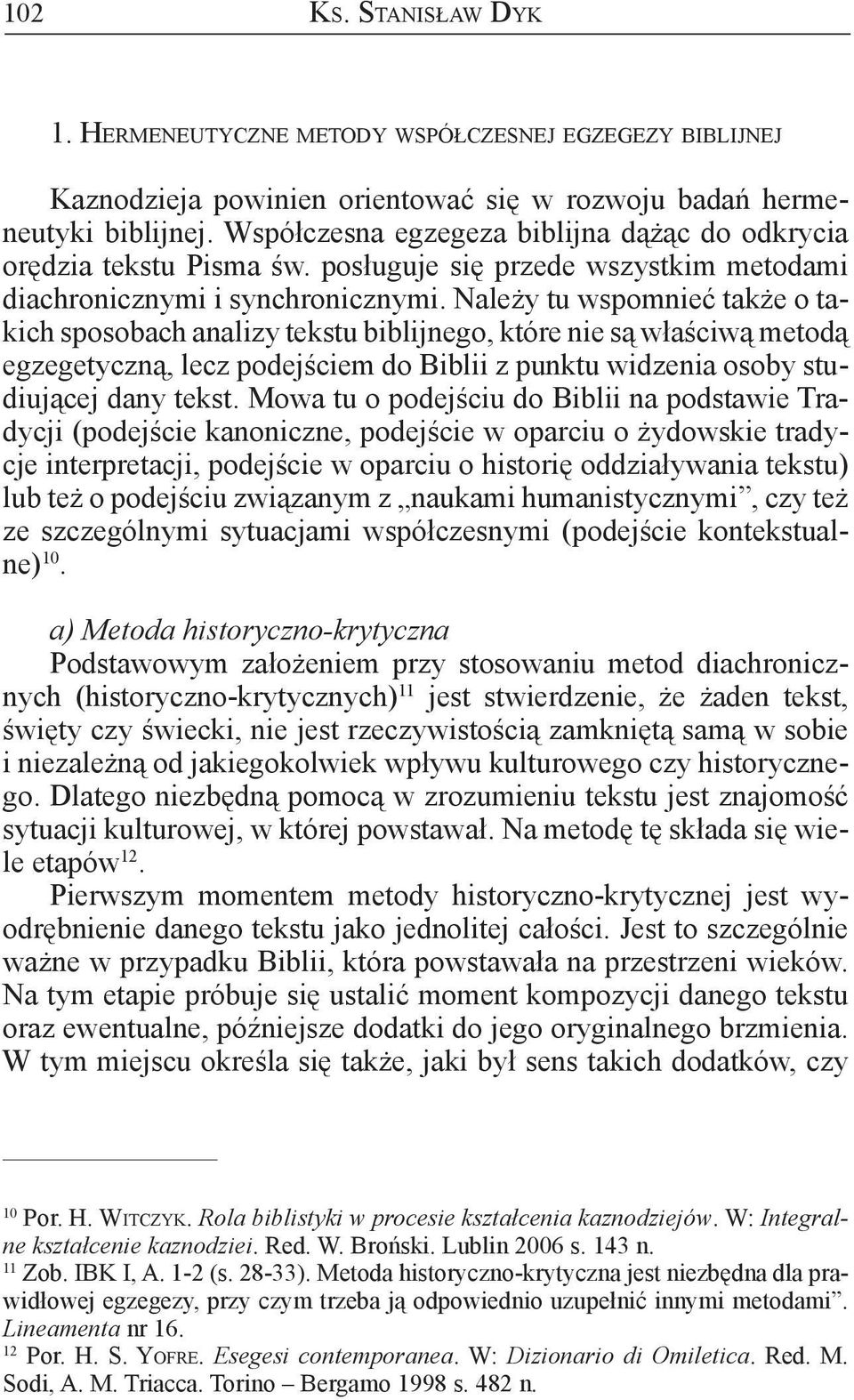 Należy tu wspomnieć także o takich sposobach analizy tekstu biblijnego, które nie są właściwą metodą egzegetyczną, lecz podejściem do Biblii z punktu widzenia osoby studiującej dany tekst.