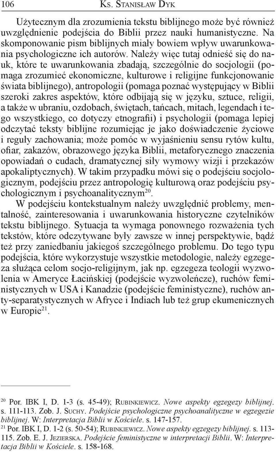 Należy więc tutaj odnieść się do nauk, które te uwarunkowania zbadają, szczególnie do socjologii (pomaga zrozumieć ekonomiczne, kulturowe i religijne funkcjonowanie świata biblijnego), antropologii