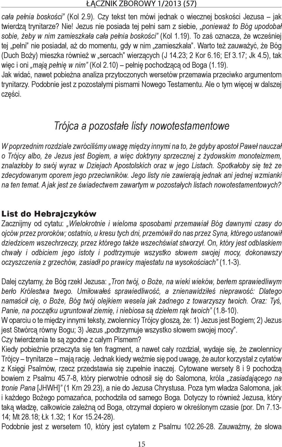 To zaś oznacza, że wcześniej tej pełni nie posiadał, aż do momentu, gdy w nim zamieszkała. Warto też zauważyć, że Bóg (Duch Boży) mieszka również w sercach wierzących (J 14.23; 2 Kor 6.16; Ef 3.