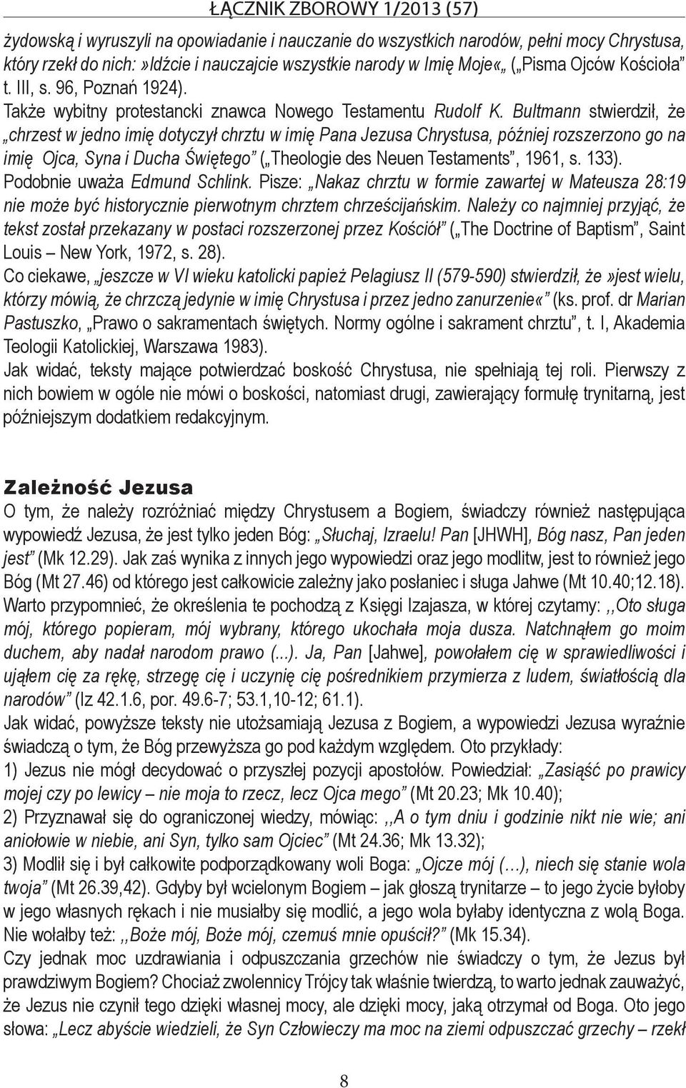 Bultmann stwierdził, że chrzest w jedno imię dotyczył chrztu w imię Pana Jezusa Chrystusa, później rozszerzono go na imię Ojca, Syna i Ducha Świętego ( Theologie des Neuen Testaments, 1961, s. 133).