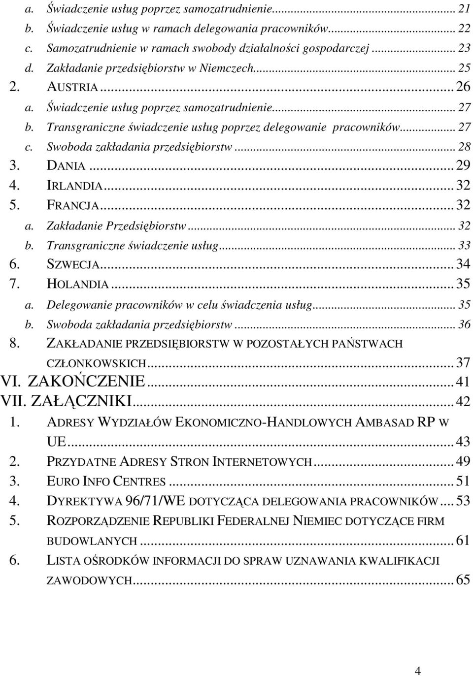 Swoboda zakładania przedsiębiorstw... 28 3. DANIA...29 4. IRLANDIA...32 5. FRANCJA...32 a. Zakładanie Przedsiębiorstw... 32 b. Transgraniczne świadczenie usług... 33 6. SZWECJA...34 7. HOLANDIA...35 a.