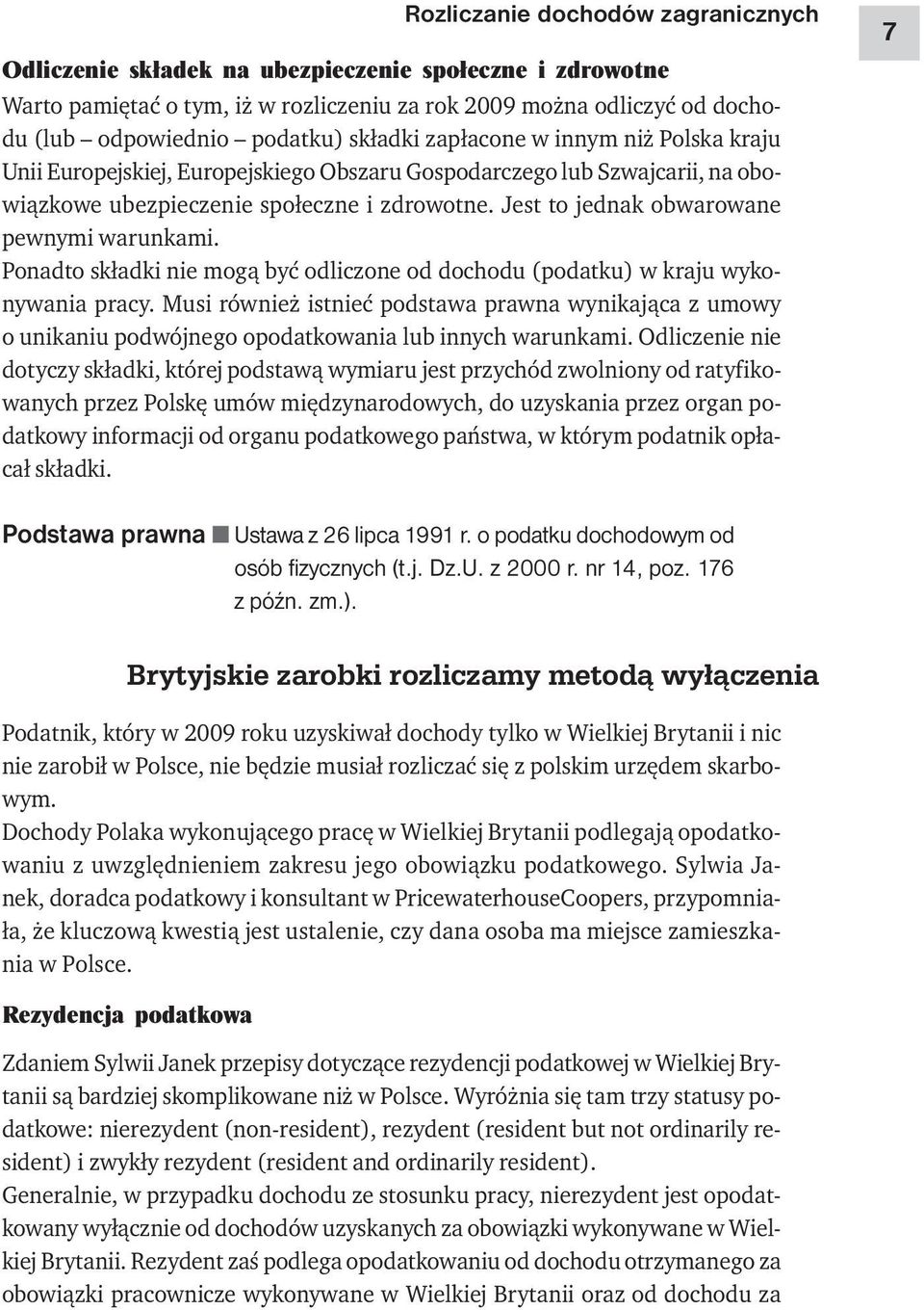 Jest to jednak obwarowane pewnymi warunkami. Ponadto składki nie mogą być odliczone od dochodu (podatku) w kraju wykonywania pracy.