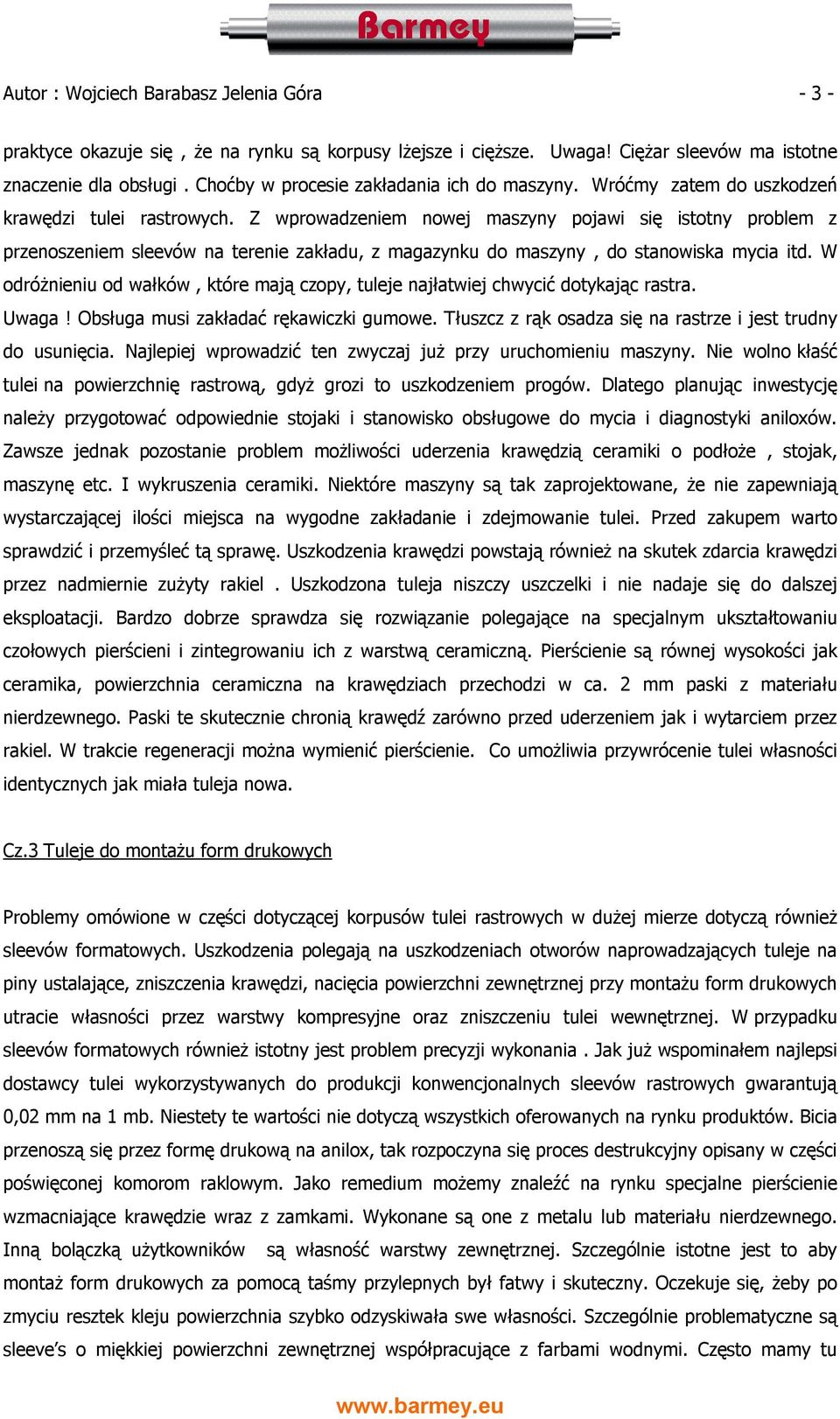 Z wprowadzeniem nowej maszyny pojawi się istotny problem z przenoszeniem sleevów na terenie zakładu, z magazynku do maszyny, do stanowiska mycia itd.