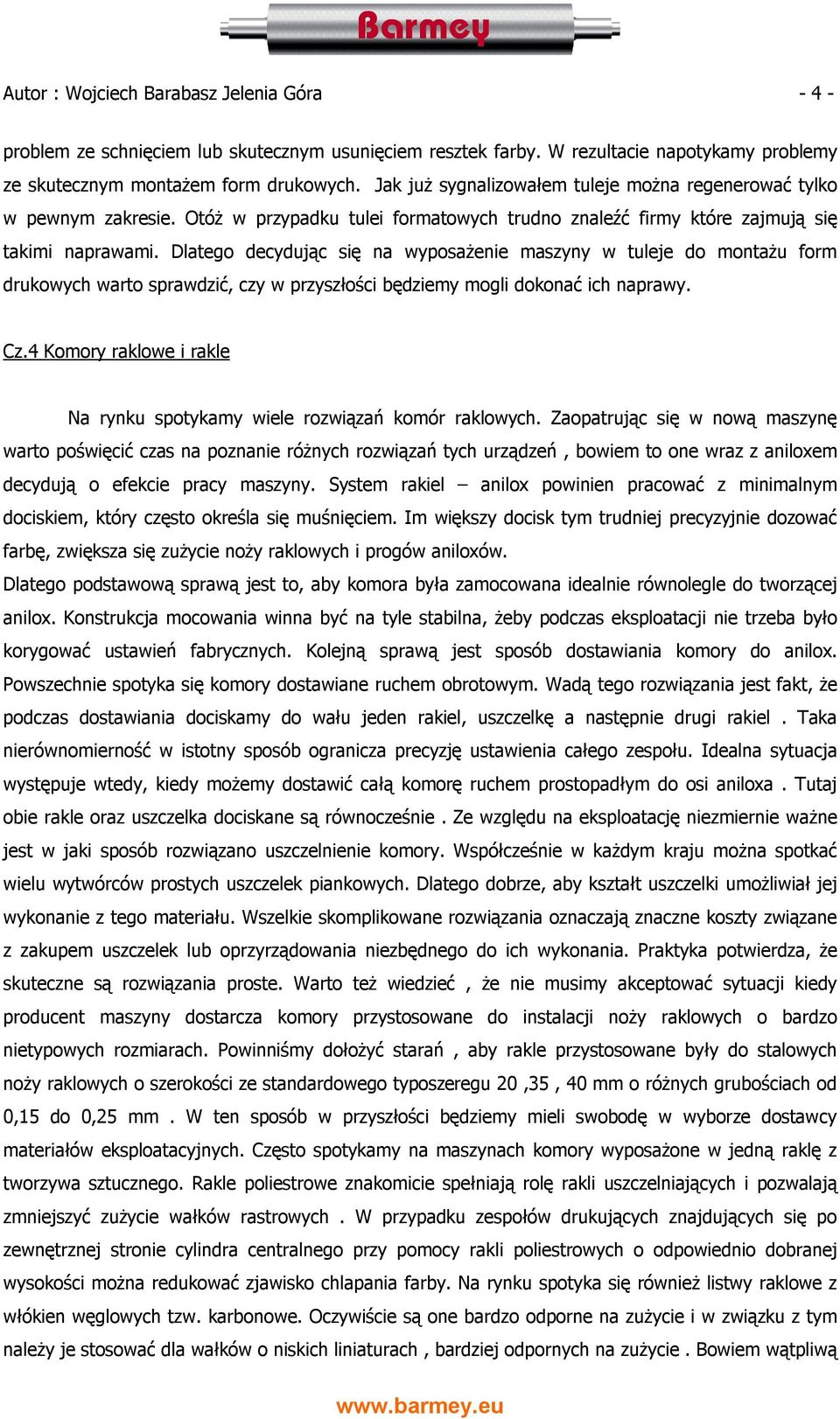 Dlatego decydując się na wyposażenie maszyny w tuleje do montażu form drukowych warto sprawdzić, czy w przyszłości będziemy mogli dokonać ich naprawy. Cz.