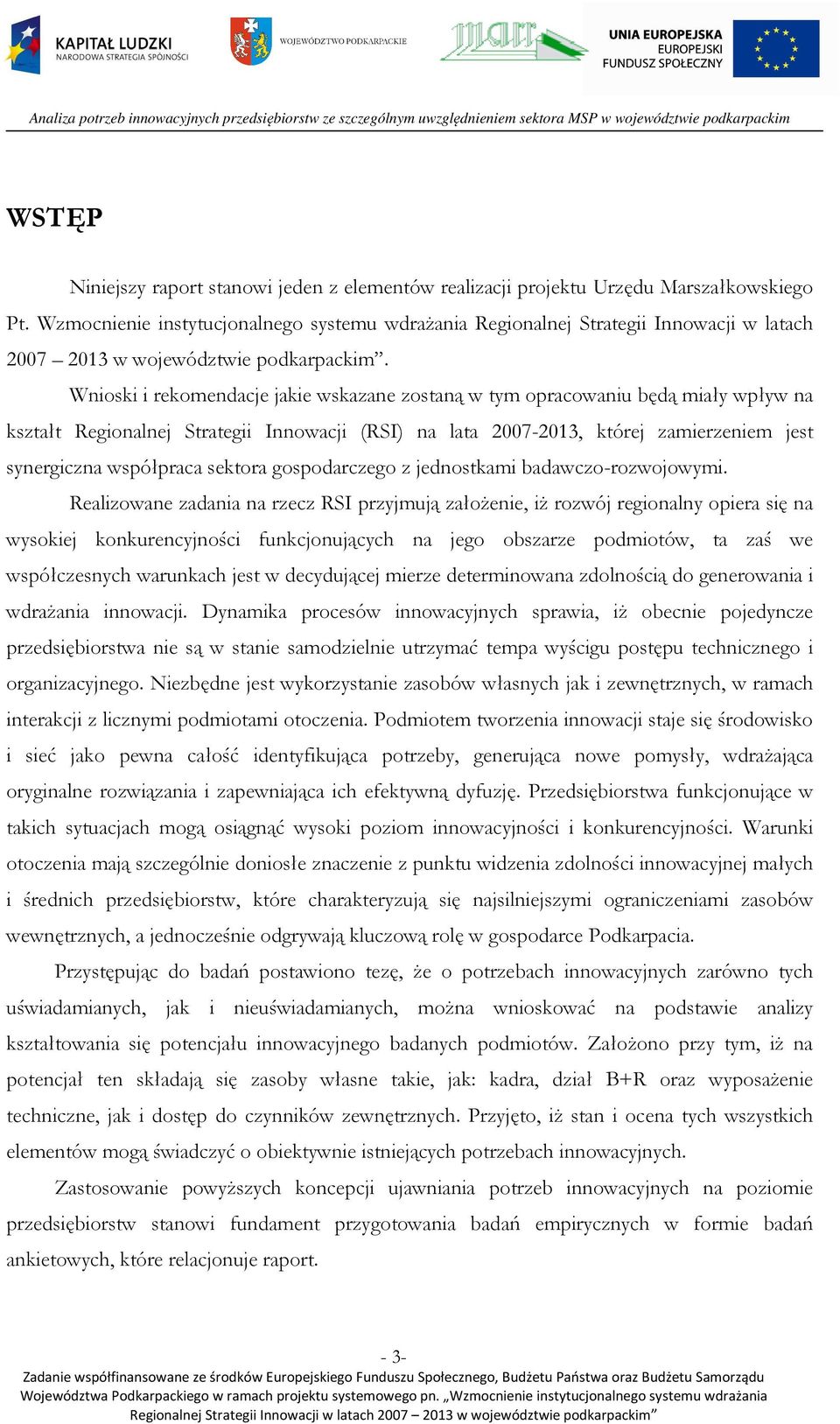 Wnioski i rekomendacje jakie wskazane zostaną w tym opracowaniu będą miały wpływ na kształt Regionalnej Strategii Innowacji (RSI) na lata 2007-2013, której zamierzeniem jest synergiczna współpraca