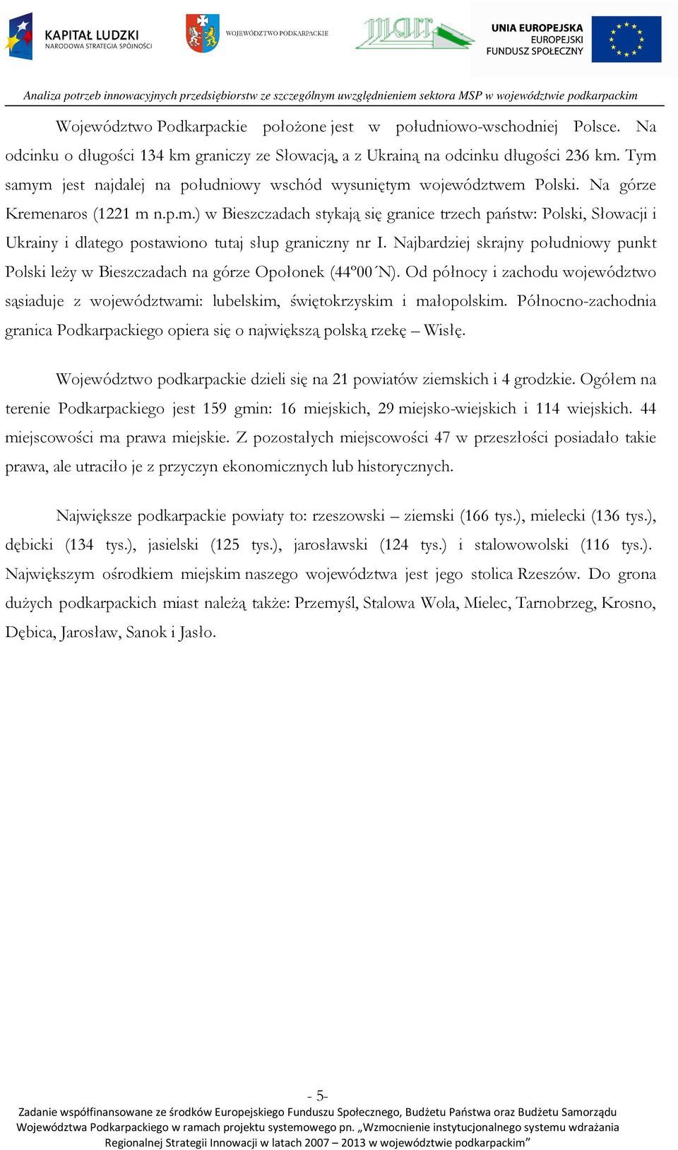 Najbardziej skrajny południowy punkt Polski leży w Bieszczadach na górze Opołonek (44º00 N). Od północy i zachodu województwo sąsiaduje z województwami: lubelskim, świętokrzyskim i małopolskim.