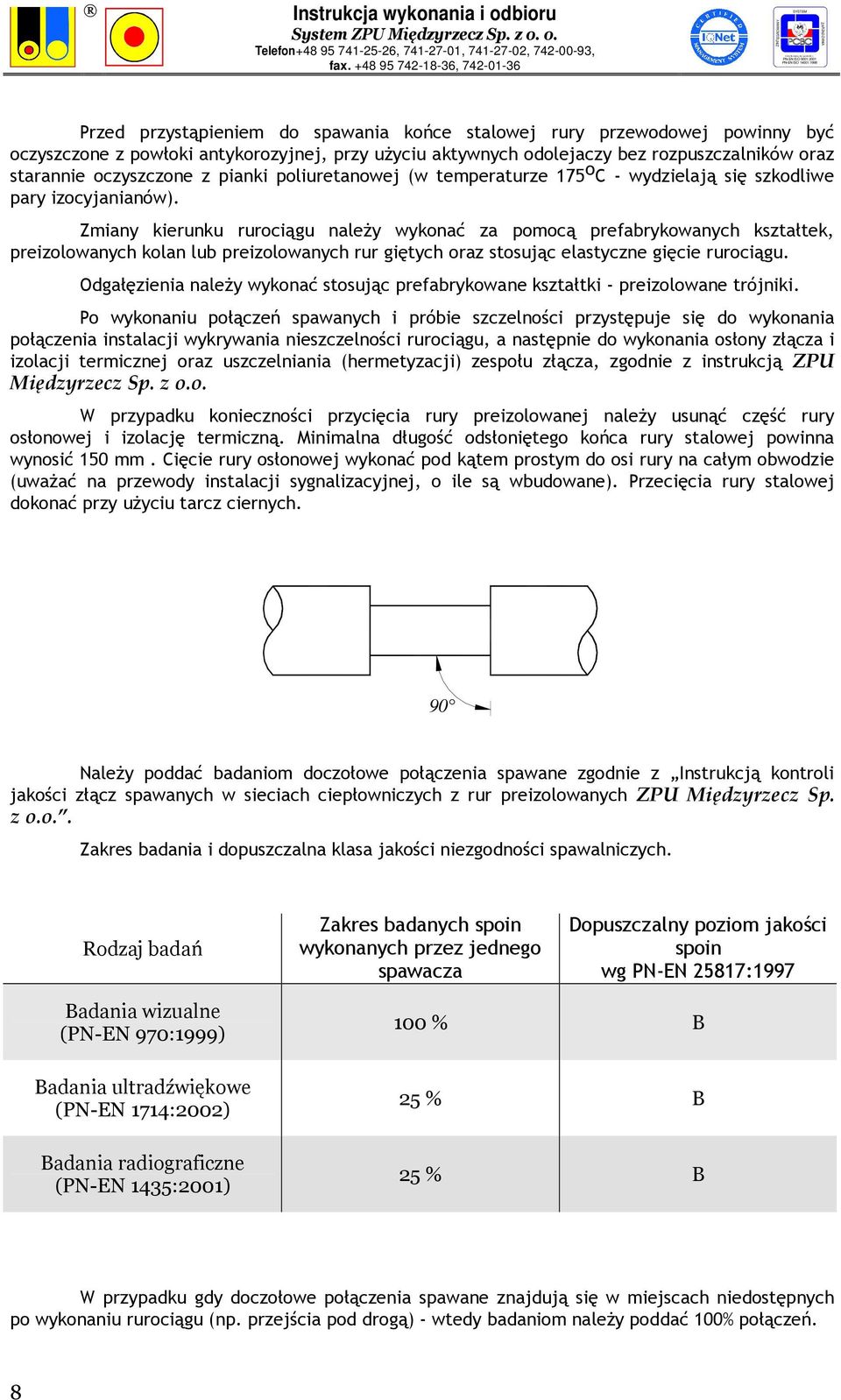 Zmiany kierunku rurociągu naleŝy wykonać za pomocą prefabrykowanych kształtek, preizolowanych kolan lub preizolowanych rur giętych oraz stosując elastyczne gięcie rurociągu.