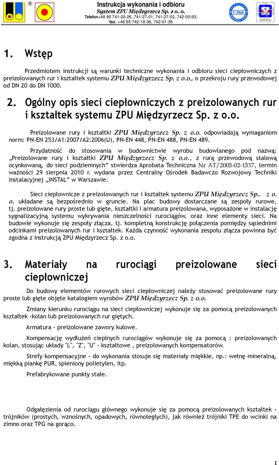 Przydatność do stosowania w budownictwie wyrobu budowlanego pod nazwą: Preizolowane rury i kształtki ZPU Międzyrzecz Sp. z o.o., z rurą przewodową stalową ocynkowaną, do sieci podziemnych stwierdza Aprobata Techniczna Nr AT/2005-02-1537, termin waŝności 29 sierpnia 2010 r.