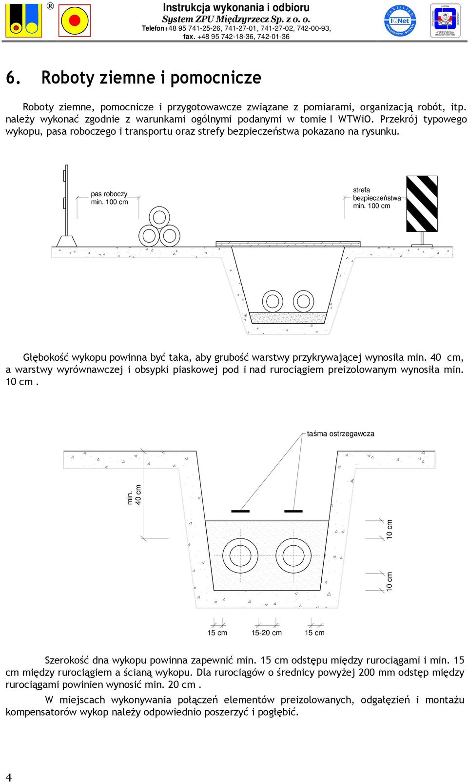 100 cm Głębokość wykopu powinna być taka, aby grubość warstwy przykrywającej wynosiła min. 40 cm, a warstwy wyrównawczej i obsypki piaskowej pod i nad rurociągiem preizolowanym wynosiła min. 10 cm.