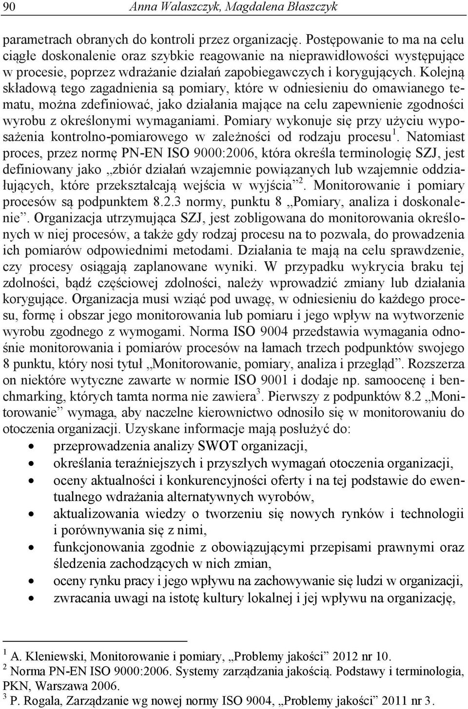 Kolejną składową tego zagadnienia są pomiary, które w odniesieniu do omawianego tematu, można zdefiniować, jako działania mające na celu zapewnienie zgodności wyrobu z określonymi wymaganiami.