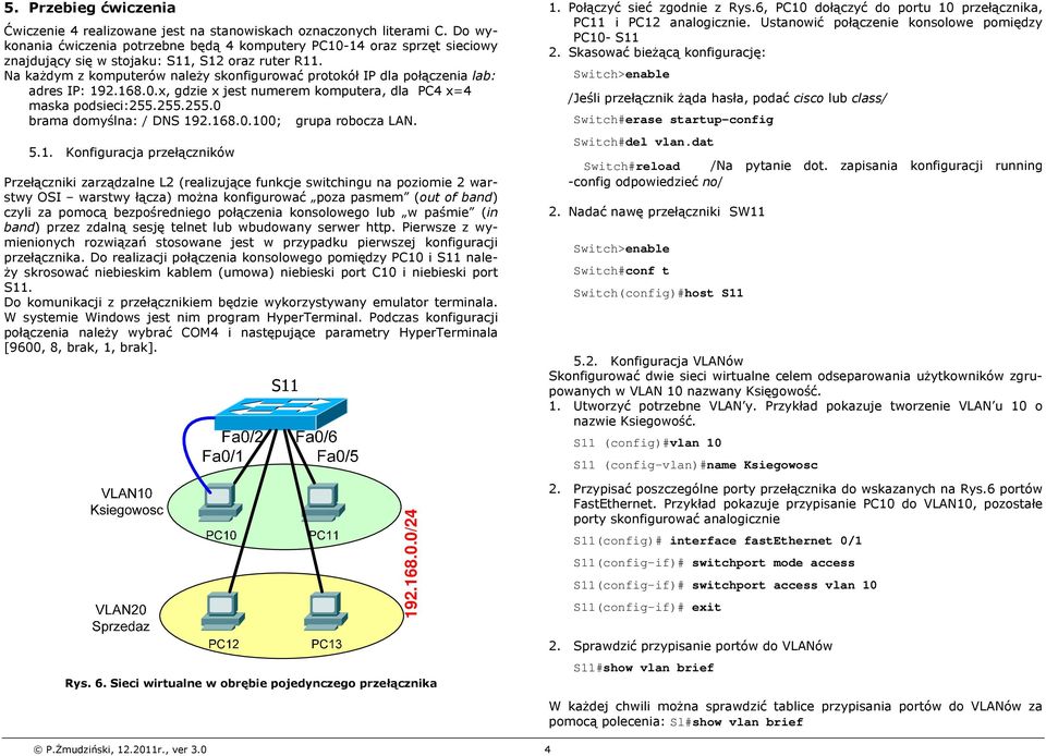 Na każdym z komputerów należy skonfigurować protokół IP dla połączenia lab: adres IP: 192.168.0.x, gdzie x jest numerem komputera, dla PC4 x=4 maska podsieci:255.255.255.0 brama domyślna: / DNS 192.