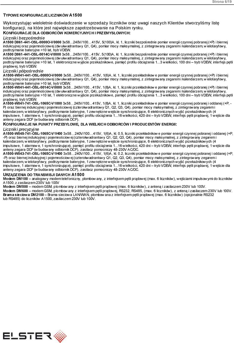 1, liczniki bezpośrednie pomiar energii czynnej pobranej (+P) i biernej indukcyjnej oraz pojemnościowej (dwukwadrantowy Q1, Q4), pomiar mocy maksymalnej, z zintegrowany zegarem i kalendarzem, w