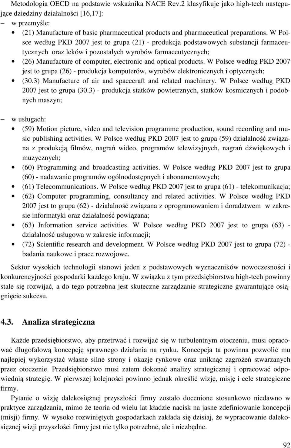 W Polsce według PKD 2007 jest to grupa (21) - produkcja podstawowych substancji farmaceutycznych oraz leków i pozostałych wyrobów farmaceutycznych; (26) Manufacture of computer, electronic and